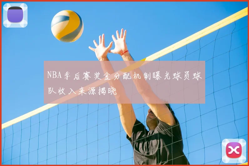NBA季后赛奖金分配机制曝光球员球队收入来源揭晓