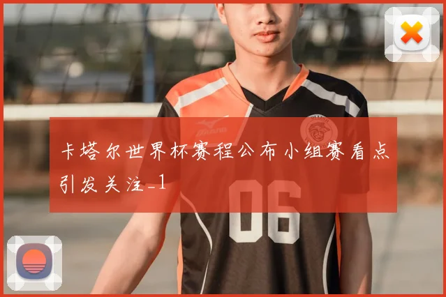 卡塔尔世界杯赛程公布小组赛看点引发关注_1