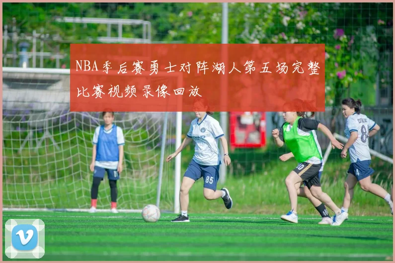 NBA季后赛勇士对阵湖人第五场完整比赛视频录像回放