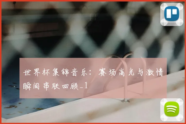世界杯集锦音乐：赛场高光与激情瞬间串联回顾_1