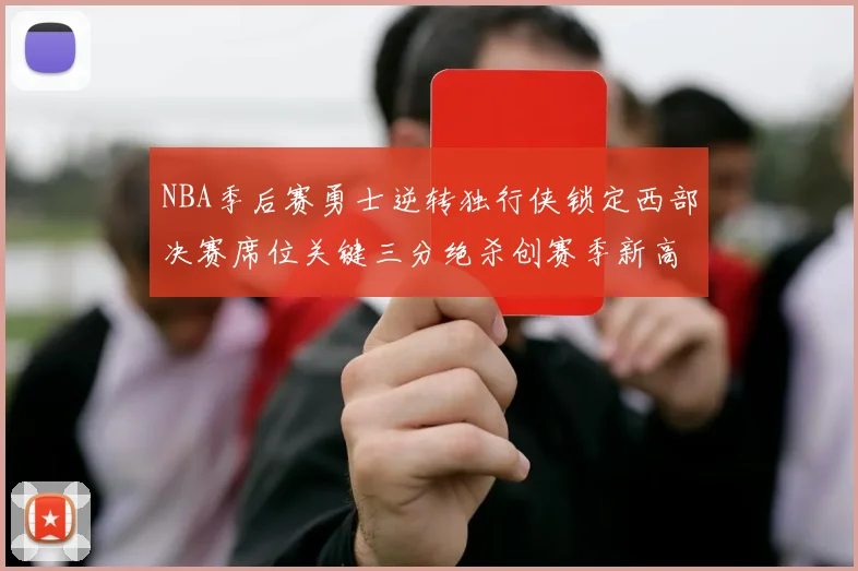 NBA季后赛勇士逆转独行侠锁定西部决赛席位关键三分绝杀创赛季新高