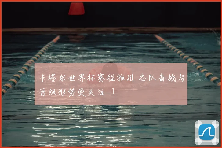 卡塔尔世界杯赛程推进 各队备战与晋级形势受关注_1