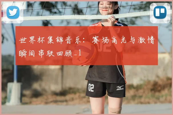 世界杯集锦音乐：赛场高光与激情瞬间串联回顾_1
