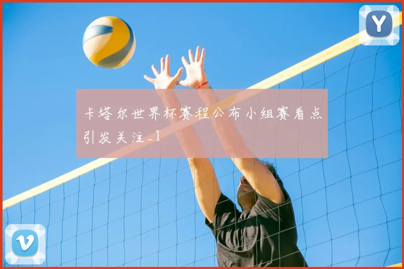 卡塔尔世界杯赛程公布小组赛看点引发关注_1