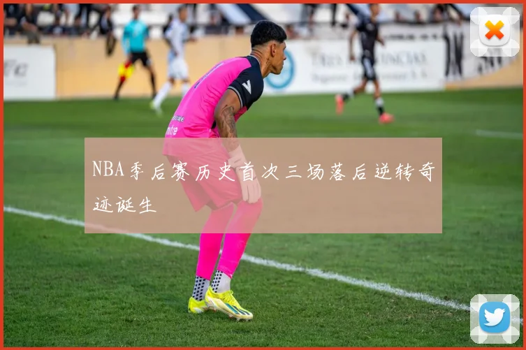 NBA季后赛历史首次三场落后逆转奇迹诞生