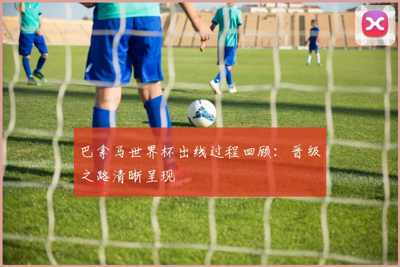 巴拿马世界杯出线过程回顾:晋级之路清晰呈现