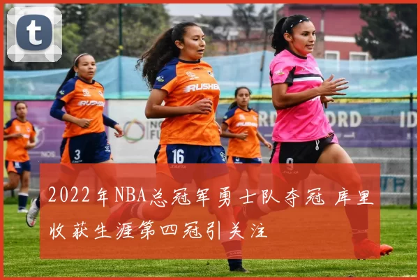 2022年NBA总冠军勇士队夺冠 库里收获生涯第四冠引关注