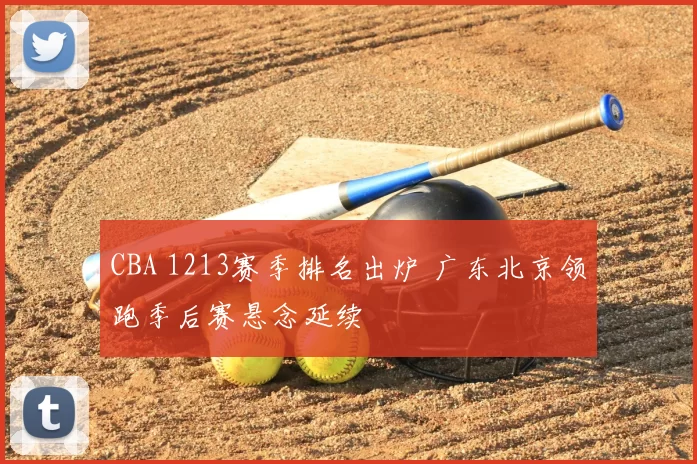 CBA 1213赛季排名出炉 广东北京领跑季后赛悬念延续