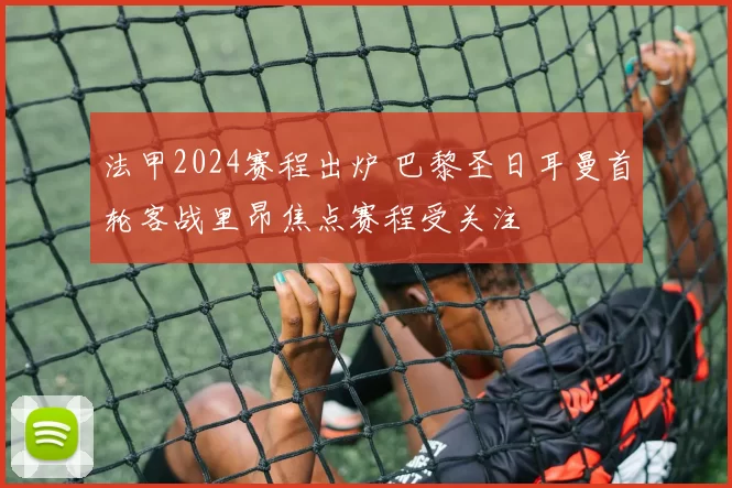 法甲2024赛程出炉 巴黎圣日耳曼首轮客战里昂焦点赛程受关注