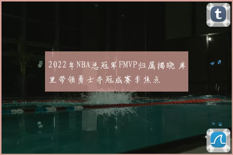 2022年NBA总冠军FMVP归属揭晓 库里带领勇士夺冠成赛季焦点