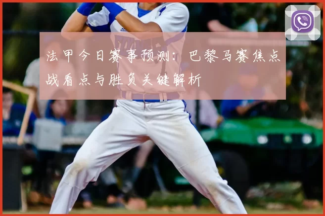 法甲今日赛事预测：巴黎马赛焦点战看点与胜负关键解析