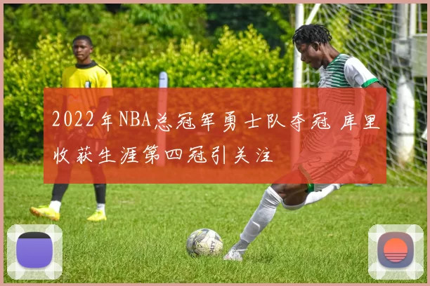 2022年NBA总冠军勇士队夺冠 库里收获生涯第四冠引关注