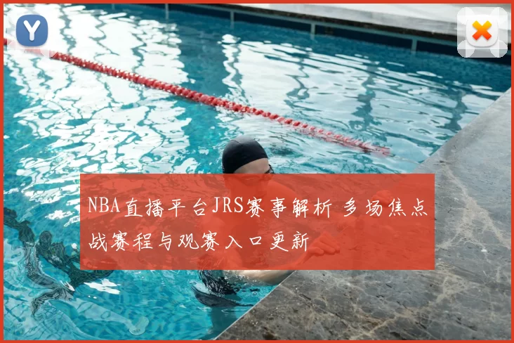 NBA直播平台JRS赛事解析 多场焦点战赛程与观赛入口更新