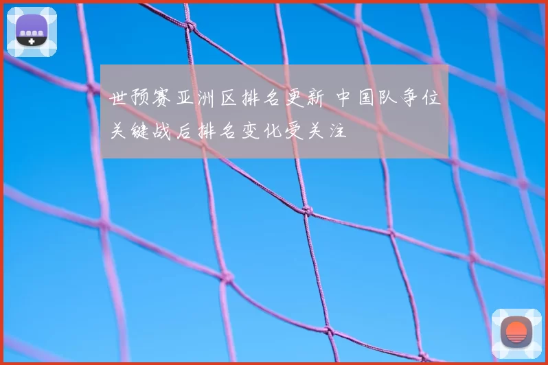 世预赛亚洲区排名更新 中国队争位关键战后排名变化受关注