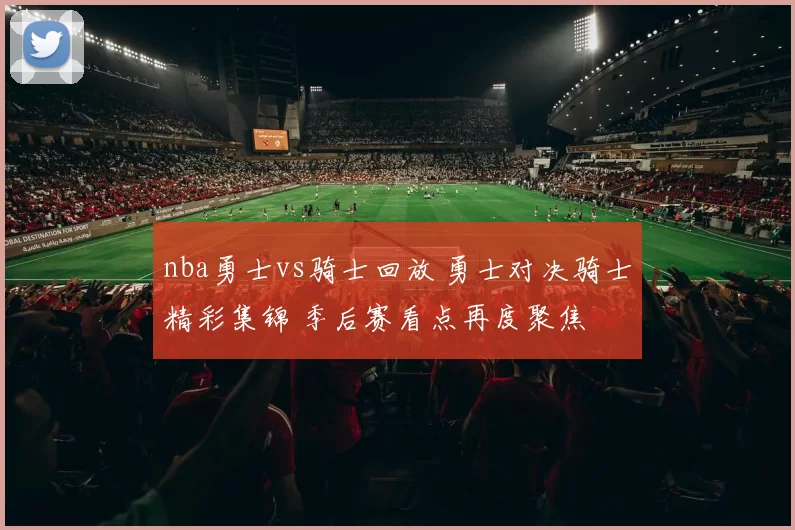 nba勇士vs骑士回放 勇士对决骑士精彩集锦 季后赛看点再度聚焦