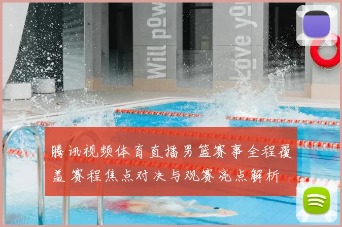 腾讯视频体育直播男篮赛事全程覆盖 赛程焦点对决与观赛亮点解析