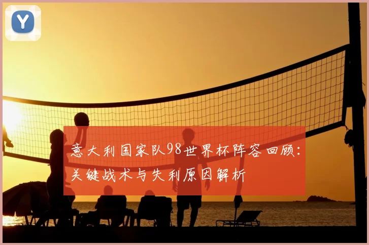 意大利国家队98世界杯阵容回顾：关键战术与失利原因解析
